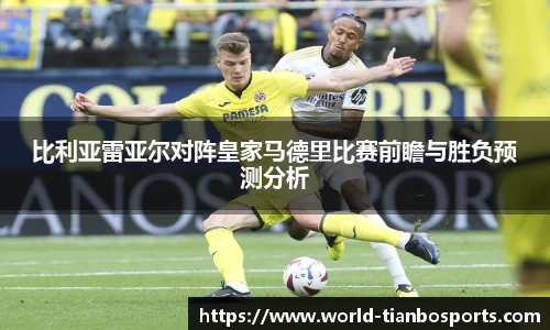 比利亚雷亚尔对阵皇家马德里比赛前瞻与胜负预测分析