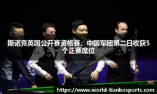 斯诺克英国公开赛资格赛：中国军团第二日收获5个正赛席位